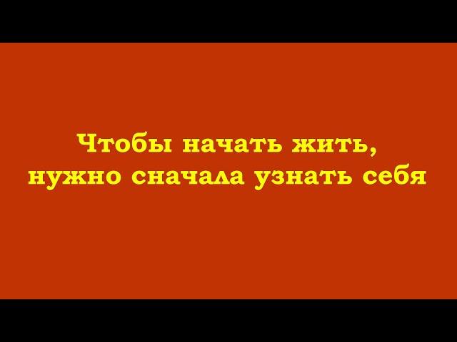 Чтобы начать жить, нужно сначала узнать себя