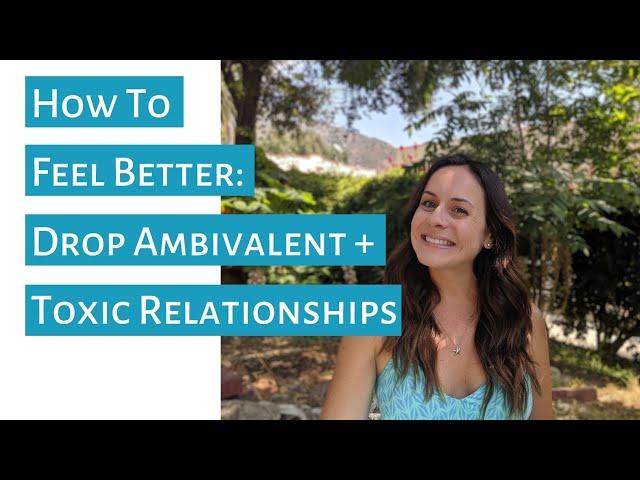 How to Feel Better: Drop Ambivalent + Toxic Relationships