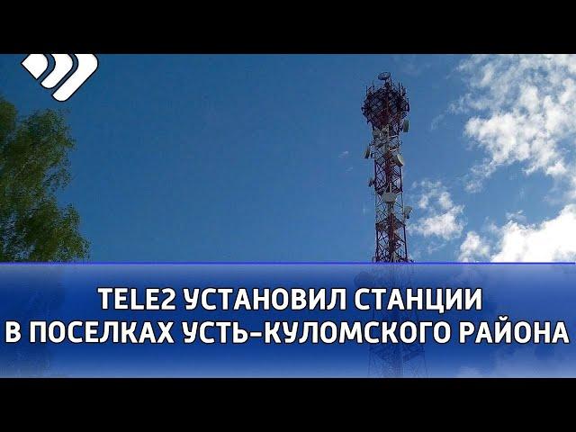 Мобильный оператор Tele2 установил базовые станции в 8 поселках Усть-Куломского района