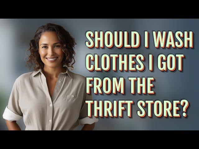 Should I wash clothes I got from the thrift store?