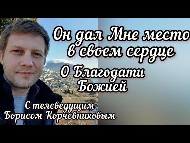 Он дал Мне место в своем сердце. О Благодати Божией. Борис Корчевников