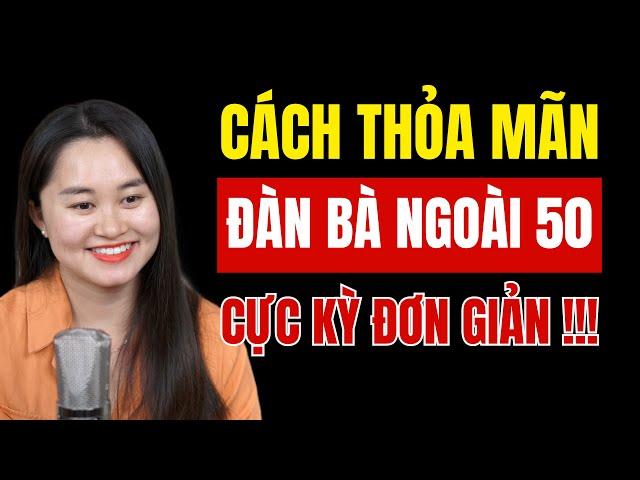 Cách "thỏa mãn" ĐÀN BÀ ngoài 50 dễ dàng, ĐÀN ÔNG phải biết | Thanh Nga Official