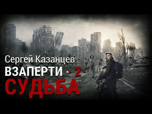 Сергей Казанцев. ВЗаперти - 2. Судьба. Аудиокнига. Фантастика. Зомби-апокалипсис.