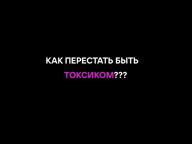 Как перестать быть токсиком???