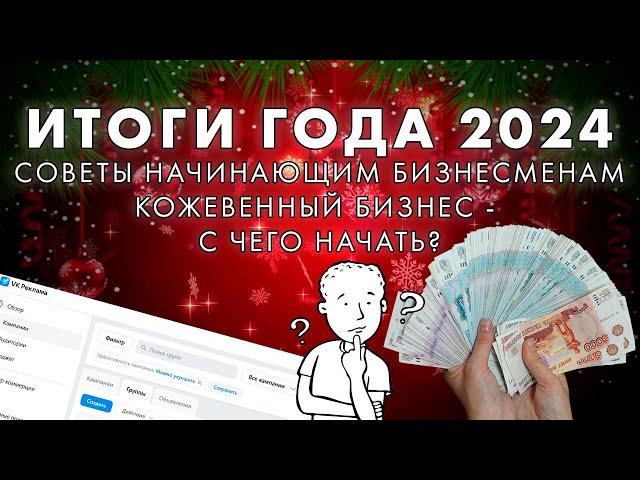 ИТОГИ ГОДА 2024 |  СОВЕТЫ НАЧИНАЮЩИМ БИЗНЕСМЕНАМ | КОЖЕВЕННЫЙ БИЗНЕС | С НОВЫМ ГОДОМ 2025