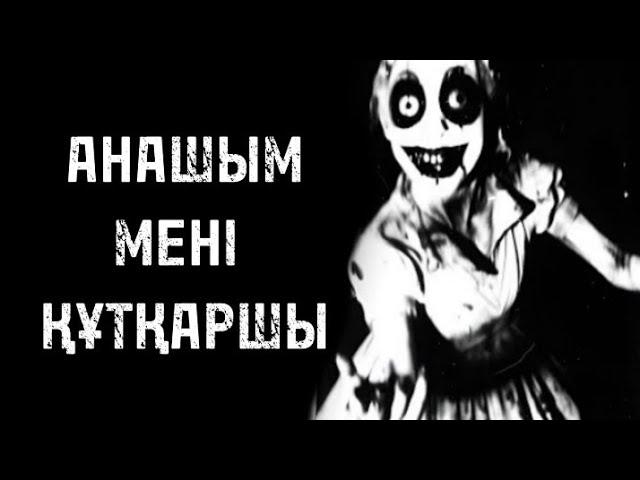 АНАШЫМ, МЕНІ ҚҰТҚАРШЫ! ҚОРҚЫНЫШТЫ ОҚИҒАЛАР