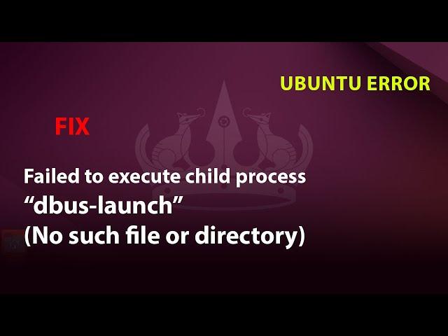 UBUNTU FIX: Failed to execute child process “dbus-launch” (No such file or directory)