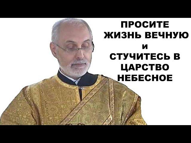 Просите Жизнь Вечную и стучитесь в Царство Небесное. диакон Алексей Чирсков.