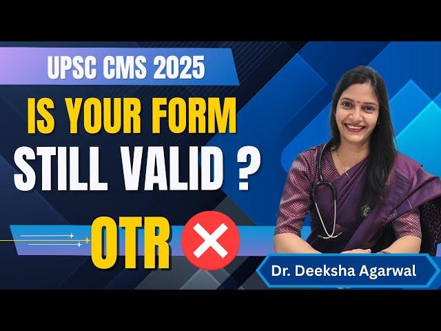UPSC CMS 2025 || IS YOUR FORM STILL VALID || OTR IS NOT VALID NOW || Dr Deeksha Agarwal