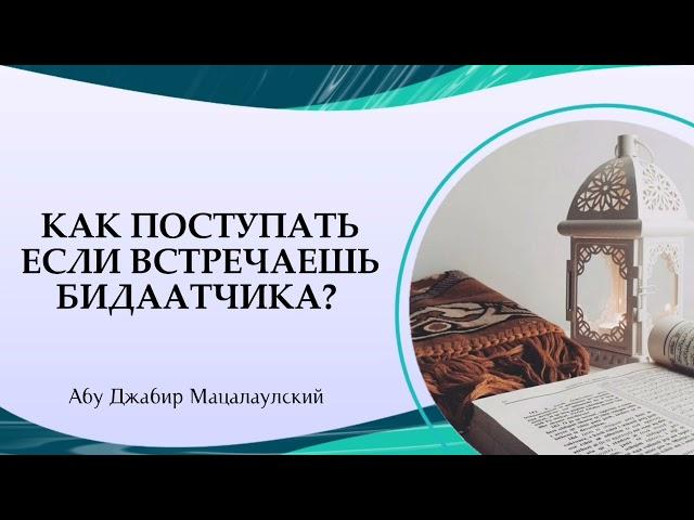 Как поступать если встречаешь бидаатчика (нововведенца). Абу Джабир