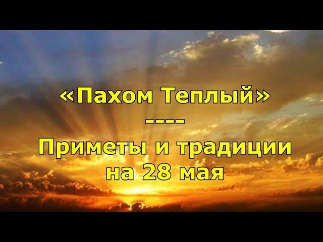 Народный праздник «Пахом Теплый». Приметы и традиции на 28 мая.