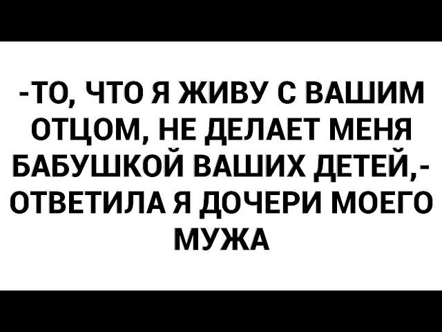 -То, что я живу с вашим отцом, не делает меня бабушкой ваших детей,- ответила я дочери моего мужа