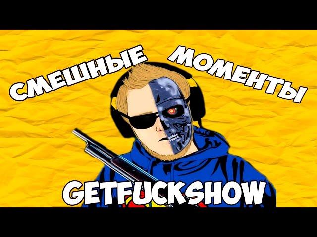 СМЕШНЫЕ МОМЕНТЫ С GETFUCKSHOW #6