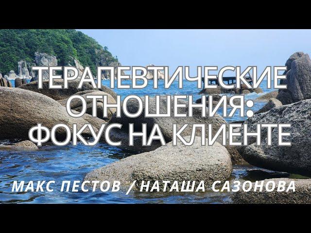 Терапевтические отношения: фокус на клиенте / Макс Пестов и Наталья Сазонова / XI ДВ интенсив