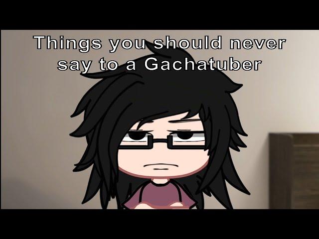 Things you should never say to a GachaTuber