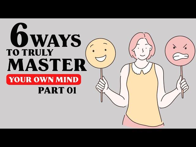 6 Ways To Truly Master Your Own Mind - Part 01