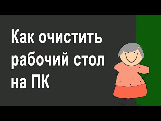 Как очистить рабочий стол на ПК и для чего это нужно