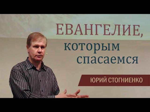 Евангелие, которым спасаемся - проповедь Юрия Стогниенко