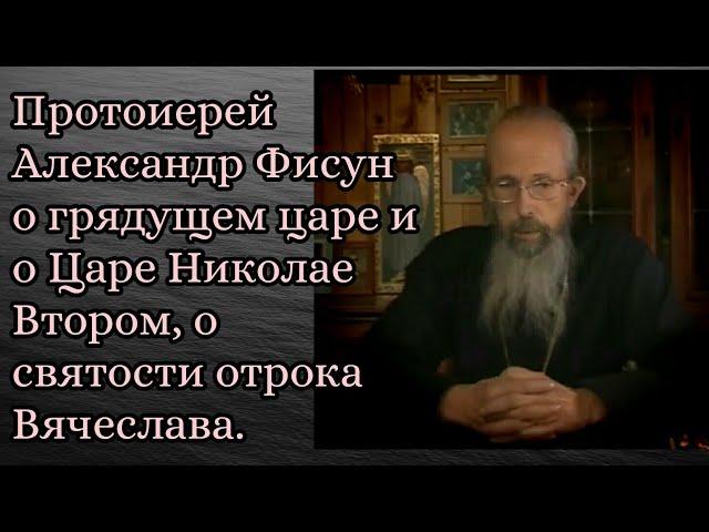 Протоиерей Александр Фисун о грядущем царе, о царе Николае Втором и о святости отрока Вячеслава.