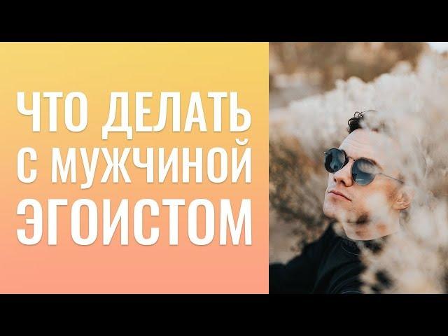 Что делать с мужчиной эгоистом? Научиться доверять пространству во время перемен.