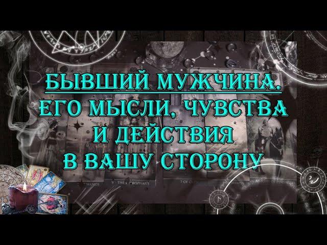 Бывший мужчина. Его мысли, чувства, действия  | таро онлайн | гадание онлайн