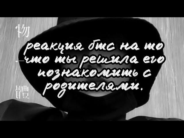 реакция бтс на то что ты решила его познакомить с родителями 