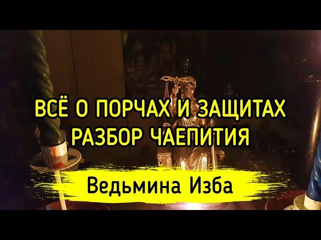 ВСЁ О ПОРЧАХ И ЗАЩИТАХ. РАЗБОР ЧАЕПИТИЯ. ВЕДЬМИНА ИЗБА ▶️ МАГИЯ