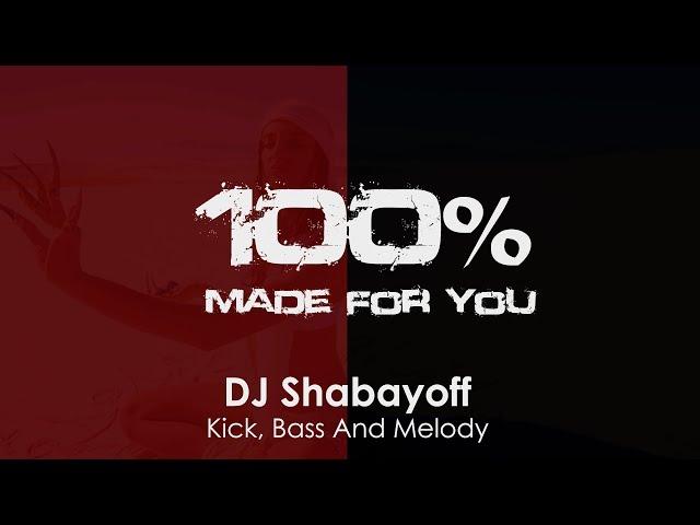 DJ Shabayoff - Kick, Bass And Melody [100% Made For You]