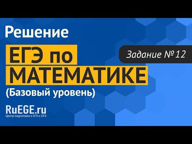 Решение демоверсии ЕГЭ по математике 2016. Базовый уровень. Задание 12 [Подготовка к ЕГЭ (RuEGE.ru)]