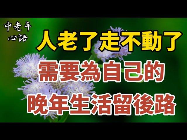 人老了 ，走不動了 ，需要為自己的晚年留後路。【中老年心語】#養老 #幸福#人生 #晚年幸福 #深夜#讀書 #養生 #佛 #為人處世#哲理