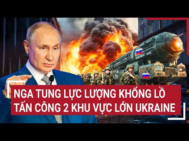 Thời sự quốc tế: Nga tung lực lượng khổng lồ tấn công 2 khu vực lớn Ukraine