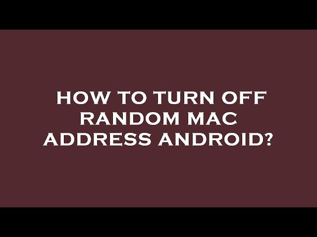 How to turn off random mac address android?