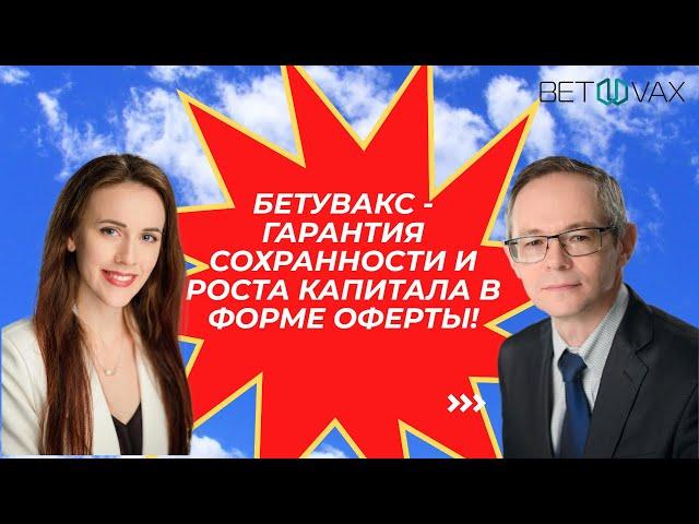 Бетувакс - гарантия сохранности и роста капитала в форме оферты!