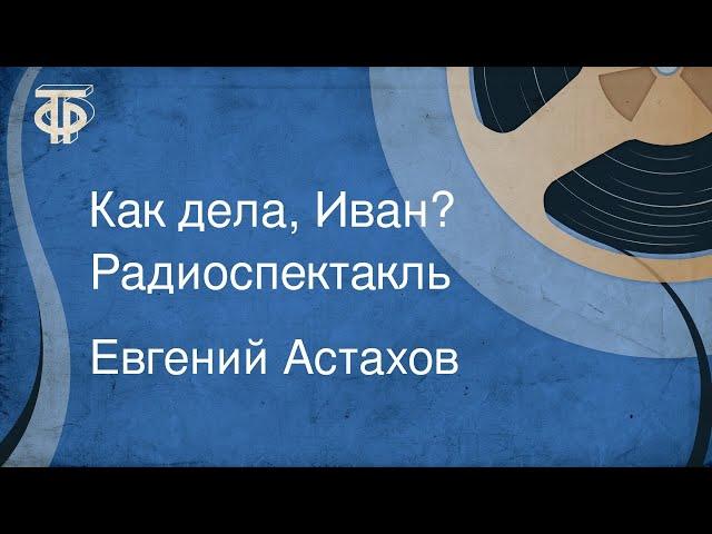 Евгений Астахов. Как дела, Иван? Радиоспектакль (1980)