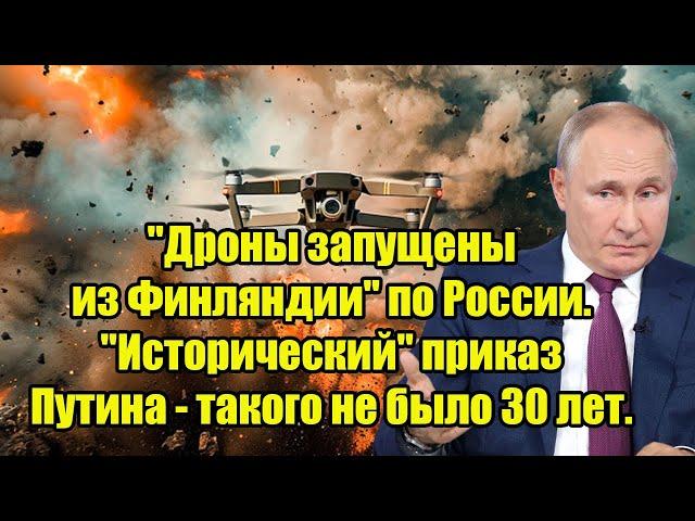 "Дроны запущены из Финляндии" по России. "Исторический" приказ Путина - такого не было 30 лет.