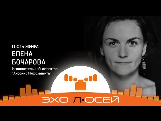 Бочарова Елена, исполнительный директор ООО «Киберпротект». Как защититься от учечки информации.