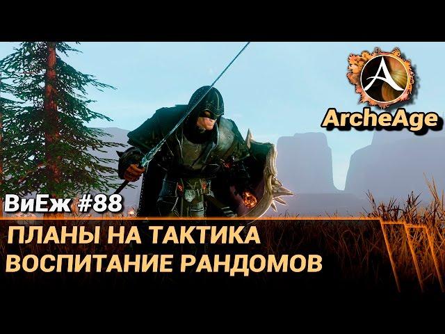 ArcheAge 3.0. ВиЕж #88. Планы на тактика. Воспитание рандомов востока