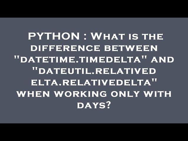 PYTHON : What is the difference between "datetime.timedelta" and "dateutil.relativedelta.relativedel