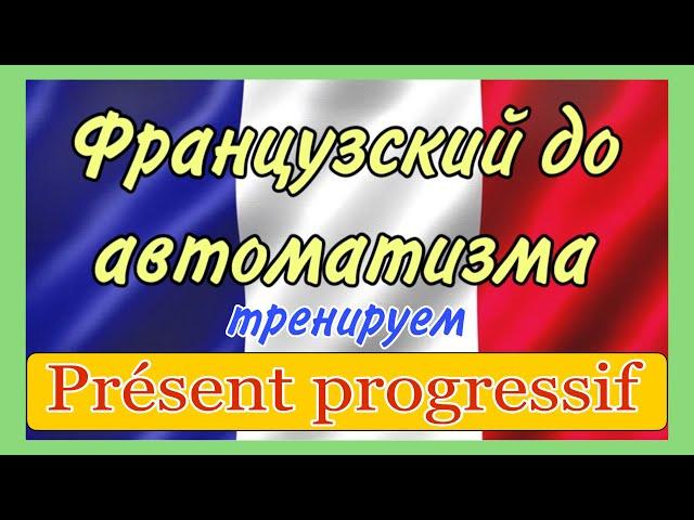 ТРЕНАЖЕР N1 : présent progressif / ФРАНЦУЗСКИЙ ДО АВТОМАТИЗМА