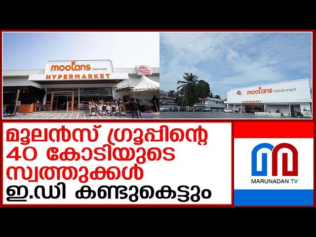 മൂലന്‍സ് ഗ്രൂപ്പിന്റെ 40 കോടി രൂപയുടെ സ്വത്തുക്കള്‍ കണ്ടുകെട്ടാന്‍ ഇഡിയുടെ ഉത്തരവ് | moolans group