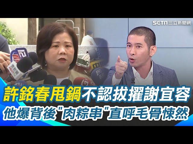 許銘春甩鍋不認拔擢謝宜容！黃益中爆出背後"肉粽串"直呼：毛骨悚然 謝宜容送3萬愛馬仕絲巾討好許銘春？他還原真相：有人在推卸責任！｜【關我什麼事】三立新聞網 SETN.com