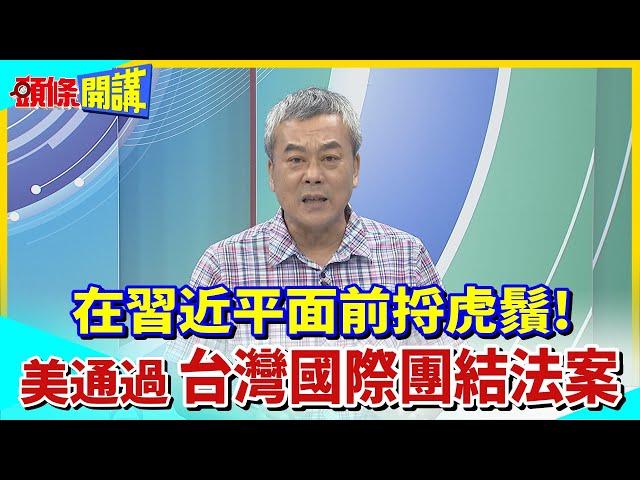 【頭條開講】在習近平面前捋虎鬚!美國通過"台灣國際團結法案"20230726@頭條開講HeadlinesTalk