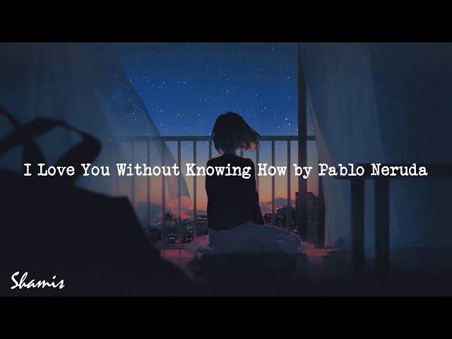 PABLO NERUDA - I LOVE YOU Without Knowing How (poem)