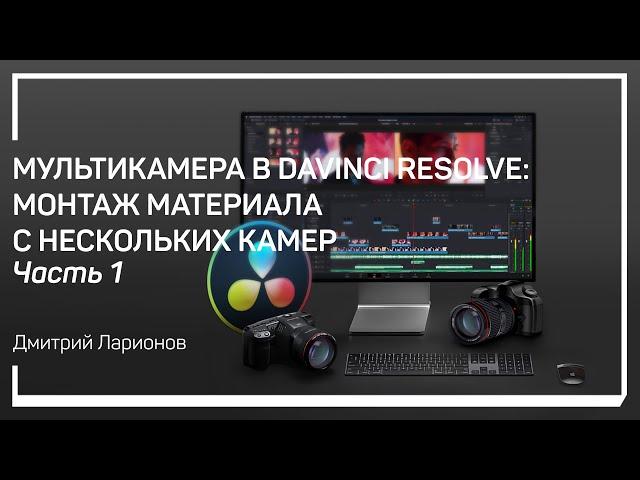 Создание мультикамеры. Мультикамера в DaVinci Resolve. Дмитрий Ларионов