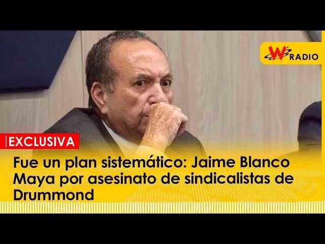 Fue un plan sistemático: Jaime Blanco Maya por asesinato de sindicalistas de Drummond | W Radio