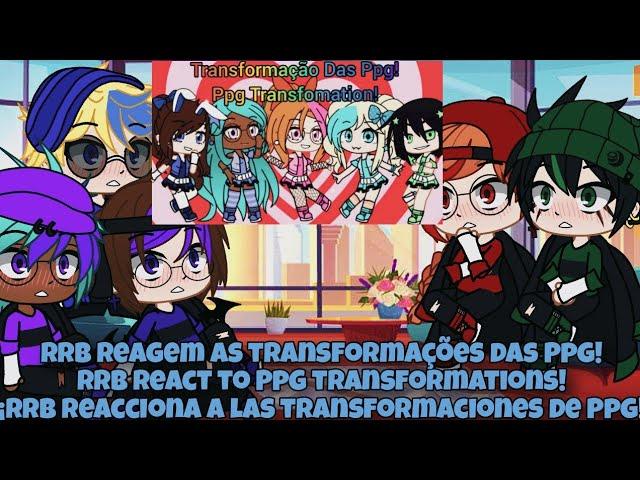 Rrb Reagem as Transformações Das Ppg/Rrb React to Ppg Transformations! | Gacha Club