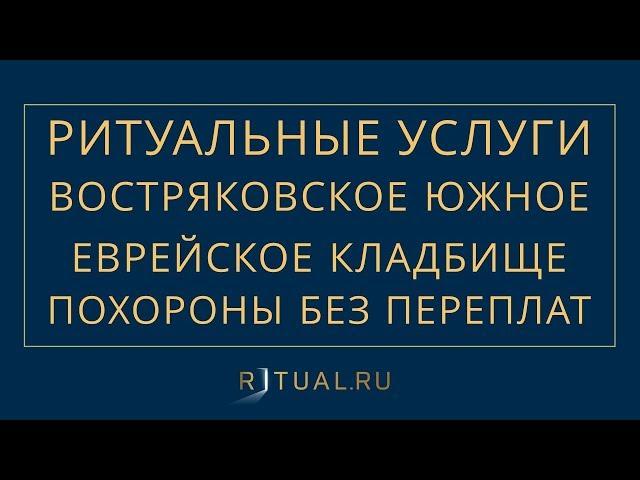 ПОХОРОНЫ НА ВОСТРЯКОВСКОМ ЮЖНОМ ЕВРЕЙСКОЕ КЛАДБИЩЕ В МОСКВЕ – РИТУАЛЬНЫЕ УСЛУГИ МОСКВА