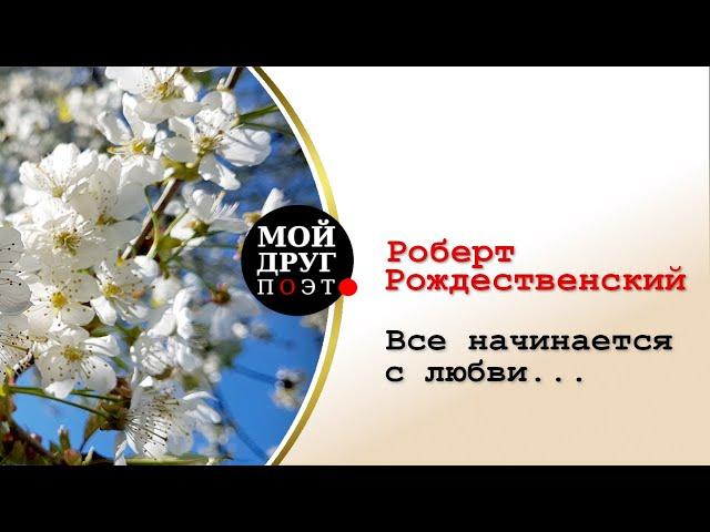 Роберт Рождественский - Все начинается с любви  |  Мой друг поэт |  Поэзия