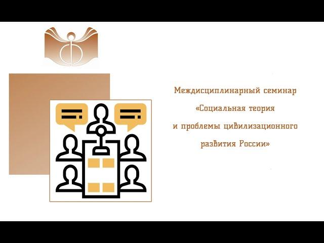 Междисциплинарный семинар «Социальная теория и проблемы цивилизационного развития России»