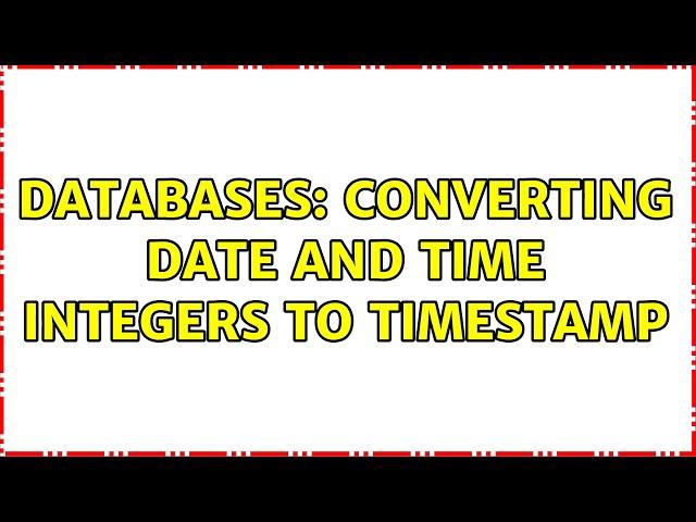 Databases: Converting DATE and TIME integers to timestamp